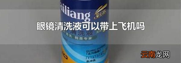 眼镜清洗液可以带上飞机吗