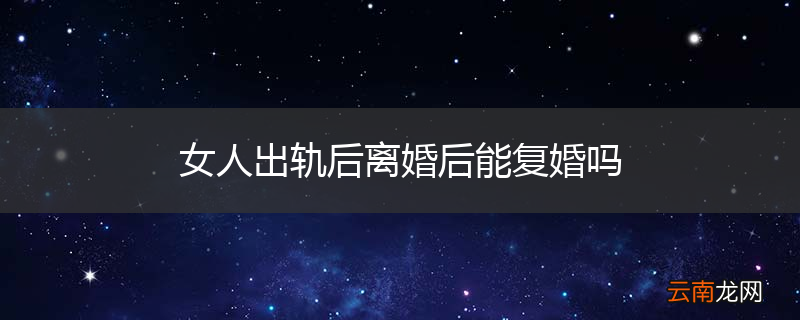 女人出轨后离婚后能复婚吗