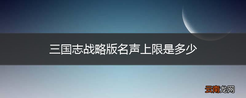三国志战略版名声上限是多少