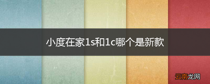 小度在家1s和1c哪个是新款