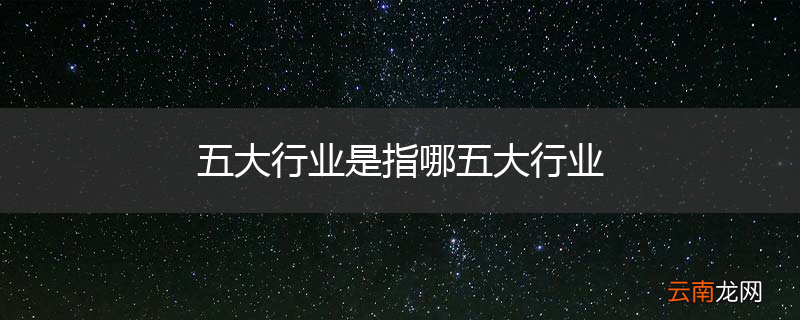 五大行业是指哪五大行业