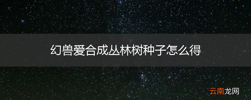 幻兽爱合成丛林树种子怎么得