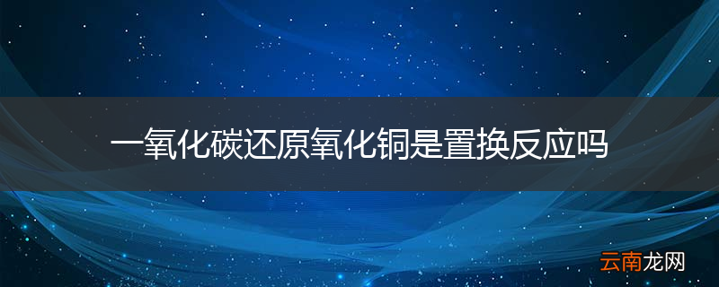 一氧化碳还原氧化铜是置换反应吗