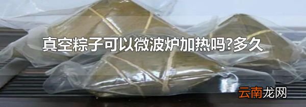 真空粽子可以微波炉加热吗?多久