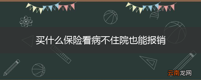 买什么保险看病不住院也能报销