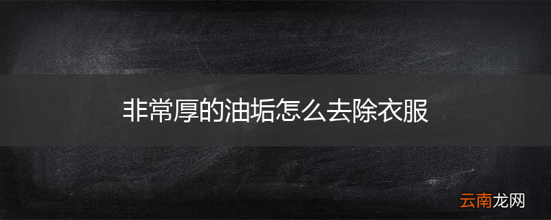 非常厚的油垢怎么去除衣服