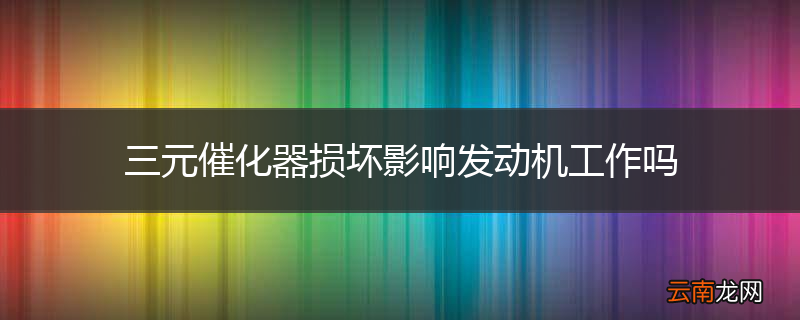三元催化器损坏影响发动机工作吗