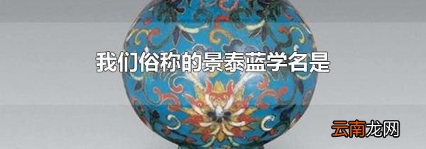 我们俗称的景泰蓝学名是