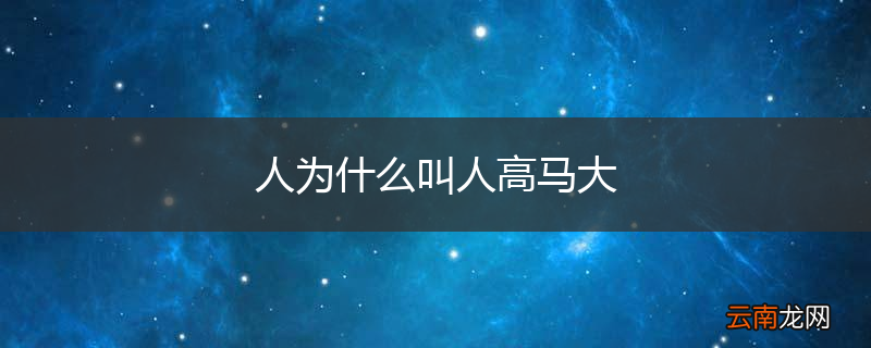 人为什么叫人高马大