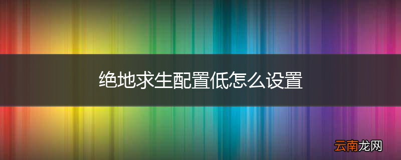 绝地求生配置低怎么设置