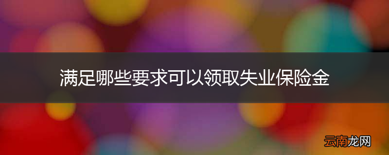满足哪些要求可以领取失业保险金