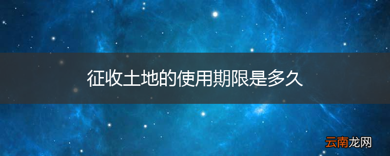 征收土地的使用期限是多久