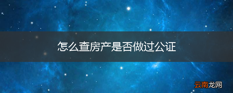 怎么查房产是否做过公证