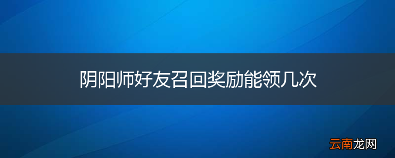 阴阳师好友召回奖励能领几次