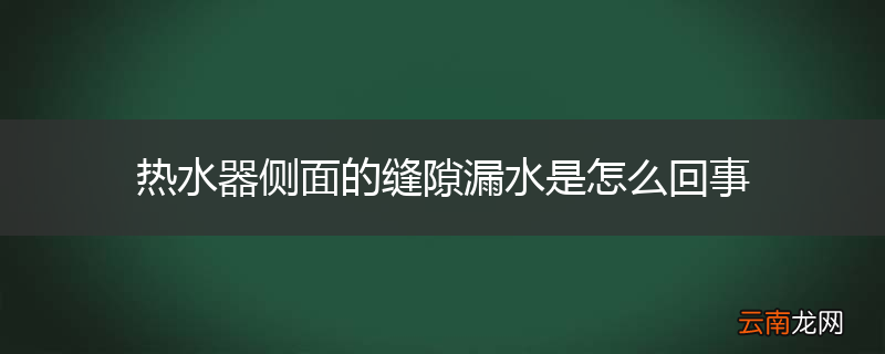 热水器侧面的缝隙漏水是怎么回事