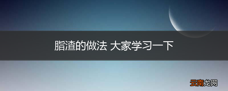 脂渣的做法 大家学习一下