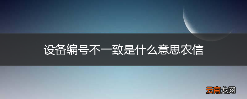 设备编号不一致是什么意思农信