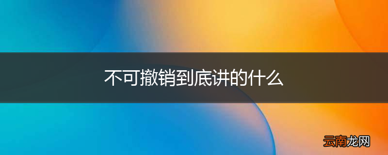 不可撤销到底讲的什么
