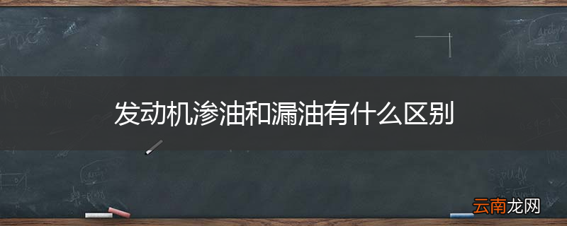 发动机渗油和漏油有什么区别