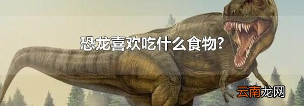 恐龙喜欢吃什么食物?