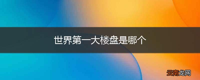 世界第一大楼盘是哪个