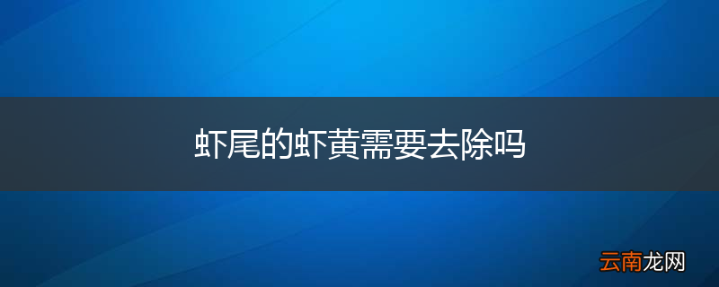 虾尾的虾黄需要去除吗