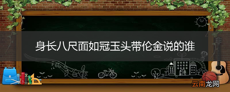 身长八尺面如冠玉头带伦金说的谁