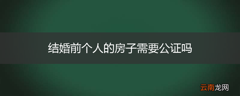 结婚前个人的房子需要公证吗