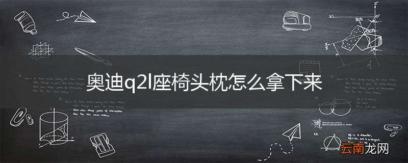 奥迪q2l座椅头枕怎么拿下来