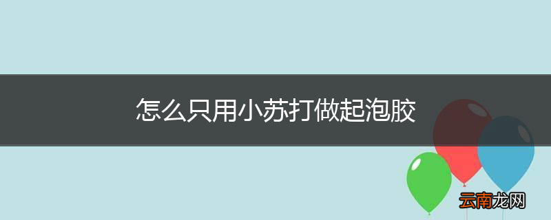 怎么只用小苏打做起泡胶