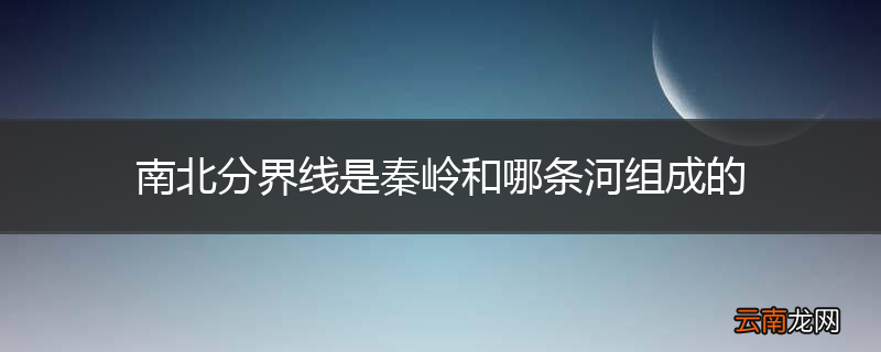 南北分界线是秦岭和哪条河组成的