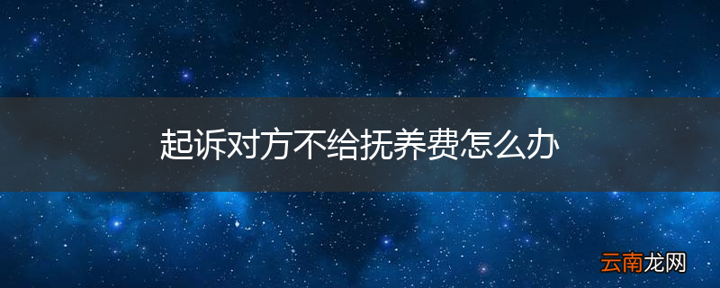 起诉对方不给抚养费怎么办