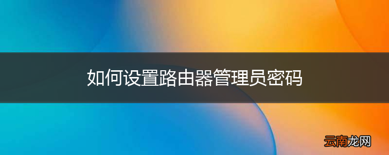 如何设置路由器管理员密码