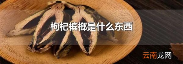 枸杞槟榔是什么东西