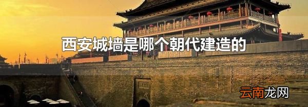 西安城墙是哪个朝代建造的