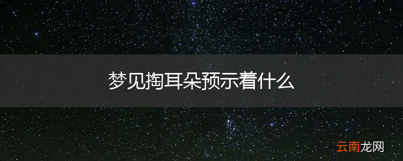 梦见掏耳朵预示着什么
