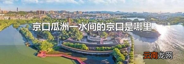 京口瓜洲一水间的京口是哪里