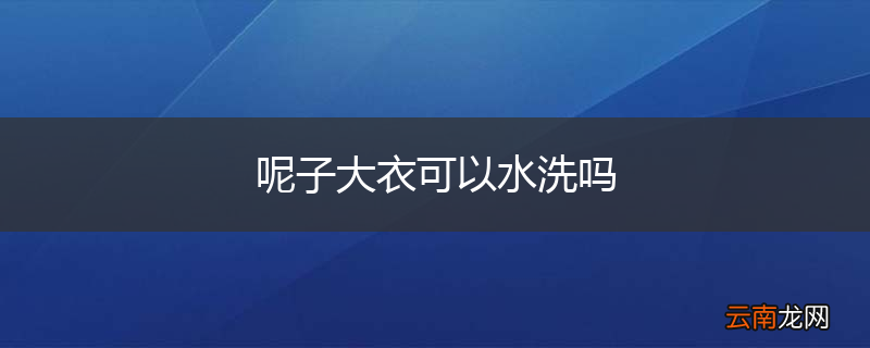 呢子大衣可以水洗吗