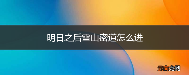 明日之后雪山密道怎么进