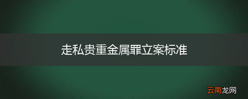 走私贵重金属罪立案标准