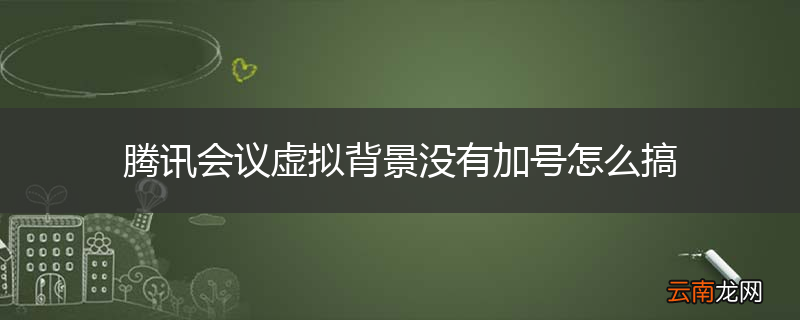 腾讯会议虚拟背景没有加号怎么搞