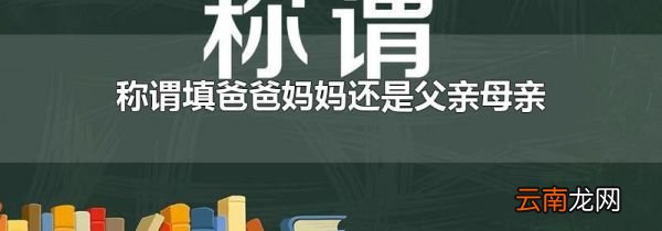 称谓填爸爸妈妈还是父亲母亲
