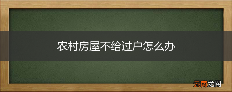 农村房屋不给过户怎么办