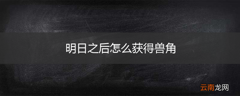明日之后怎么获得兽角