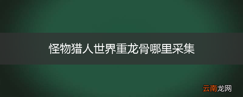 怪物猎人世界重龙骨哪里采集