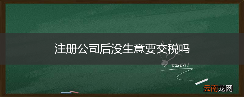 注册公司后没生意要交税吗