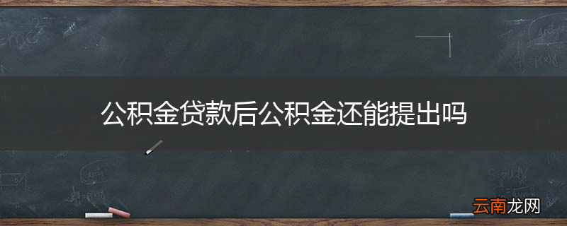 公积金贷款后公积金还能提出吗