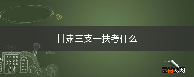 甘肃三支一扶考什么