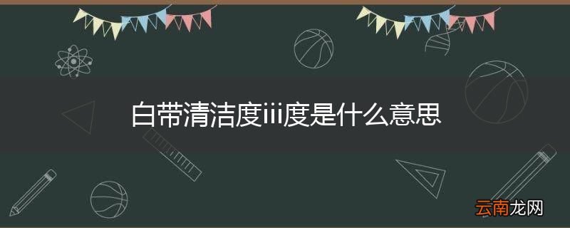 白带清洁度iii度是什么意思