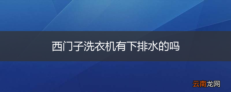 西门子洗衣机有下排水的吗
